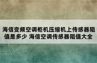 海信变频空调柜机压缩机上传感器阻值是多少 海信空调传感器阻值大全